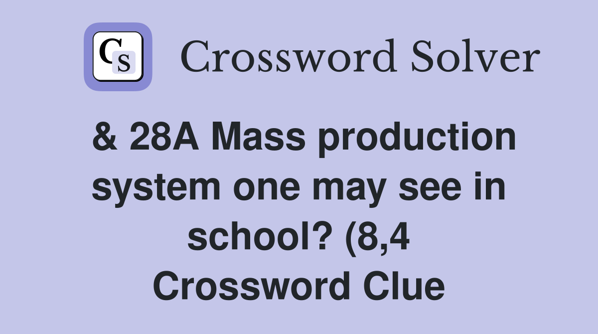 28A Mass production system one may see in school? (8 4) Crossword 28A Mass production system one may see in school? (8 4) Crossword