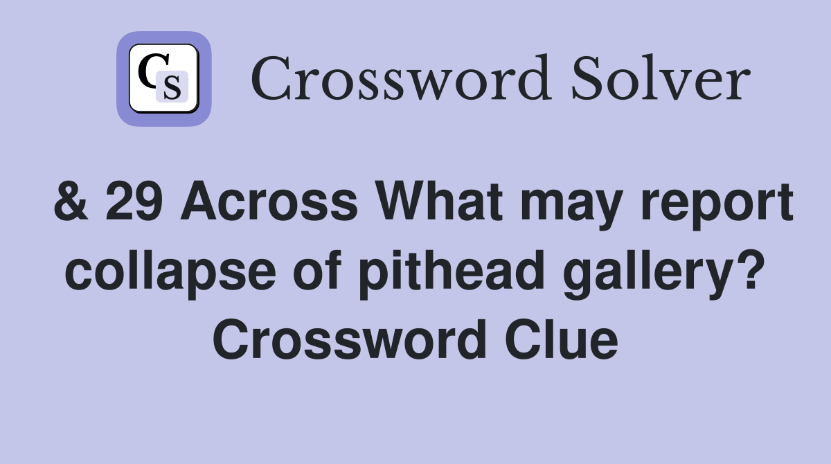 & 29 Across What may report collapse of pithead gallery? Crossword Clue