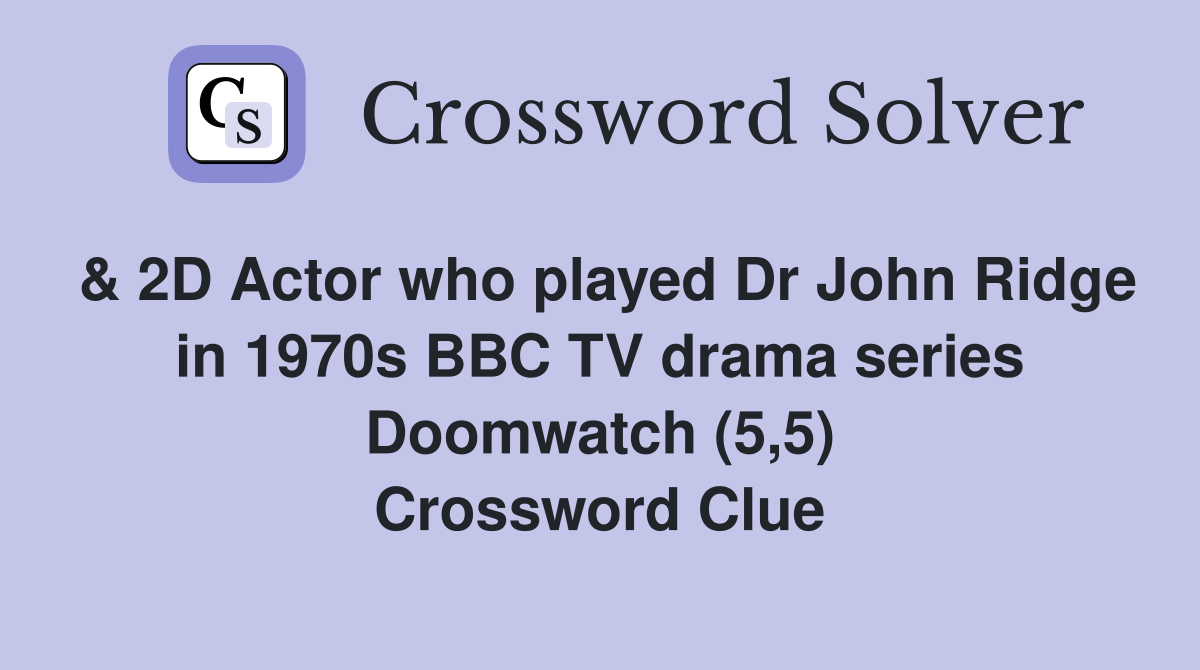 & 2D Actor who played Dr John Ridge in 1970s BBC TV drama series Doomwatch (5,5) Crossword Clue