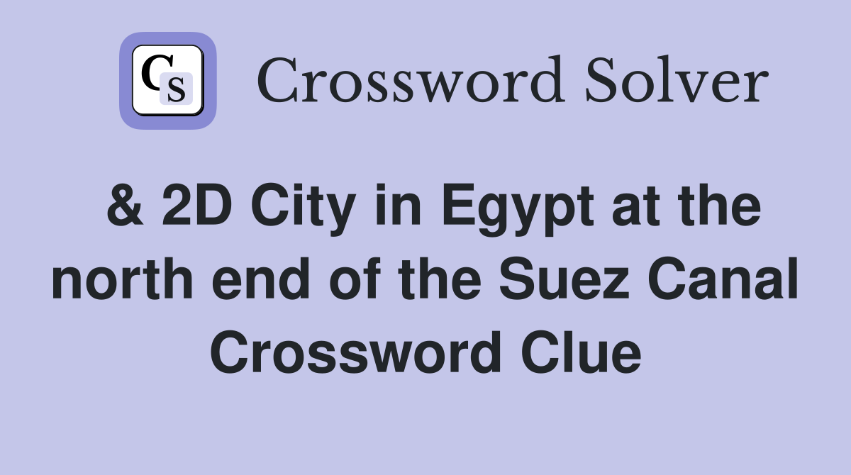 & 2D City in Egypt at the north end of the Suez Canal Crossword Clue