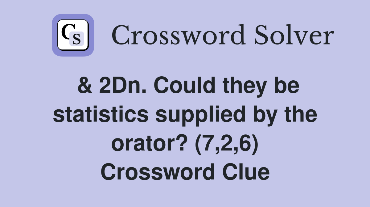 & 2Dn. Could they be statistics supplied by the orator? (7,2,6) Crossword Clue