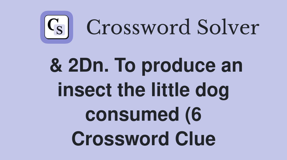 2Dn To produce an insect the little dog consumed (6) Crossword 2Dn To produce an insect the little dog consumed (6) Crossword