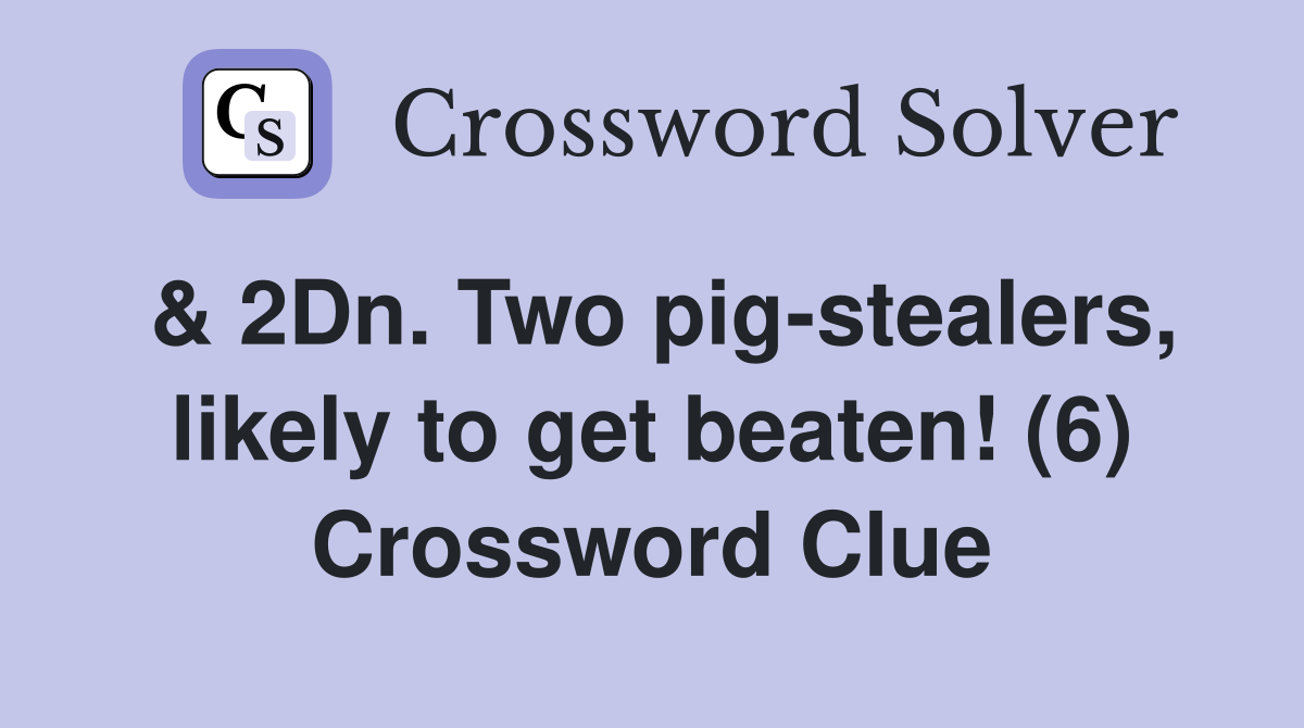 & 2Dn. Two pig-stealers, likely to get beaten! (6) Crossword Clue