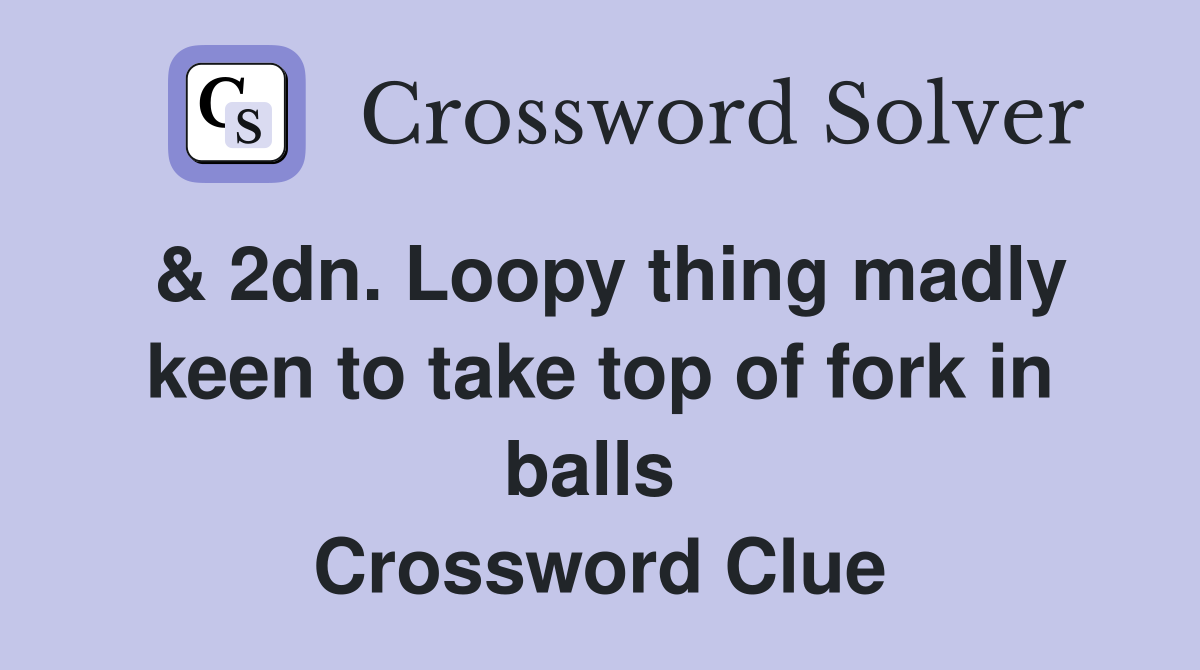 & 2dn. Loopy thing madly keen to take top of fork in balls  Crossword Clue