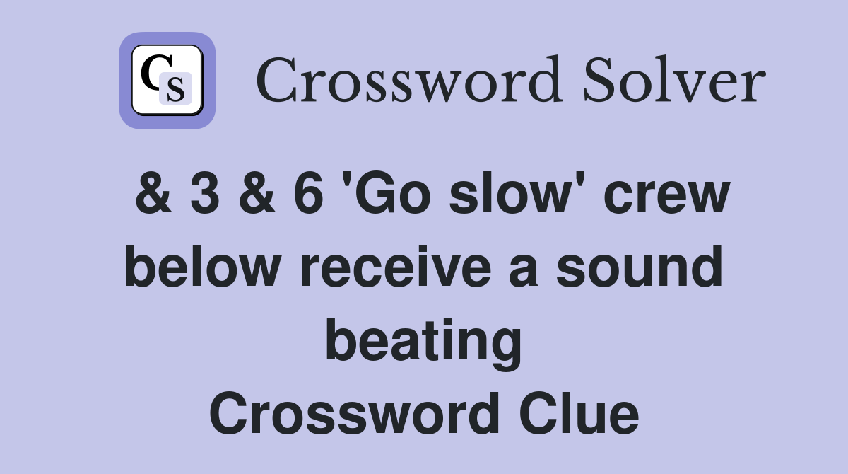 & 3 & 6 'Go slow' crew below receive a sound beating Crossword Clue