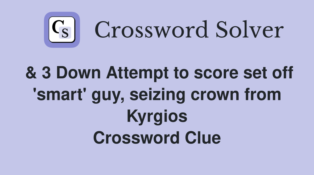 & 3 Down Attempt to score set off 'smart' guy, seizing crown from Kyrgios Crossword Clue