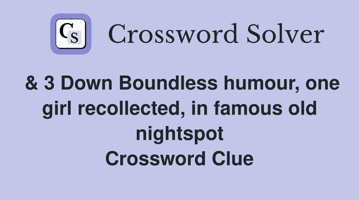 & 3 Down Boundless humour, one girl recollected, in famous old nightspot Crossword Clue
