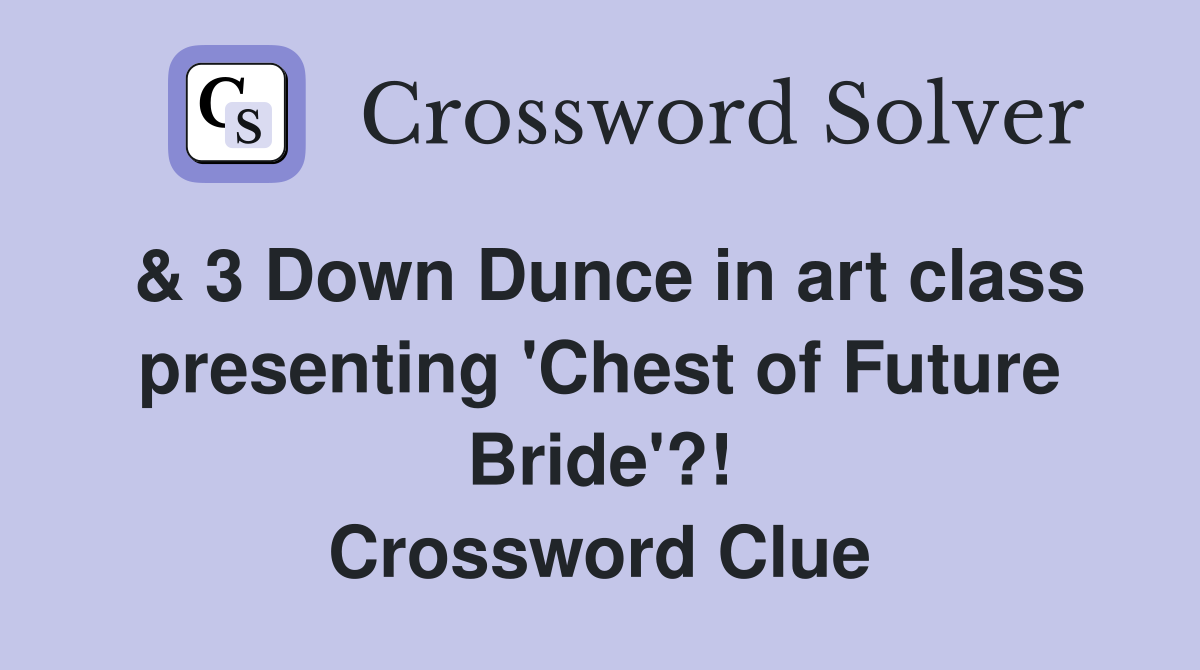 & 3 Down Dunce in art class presenting 'Chest of Future Bride'?! Crossword Clue