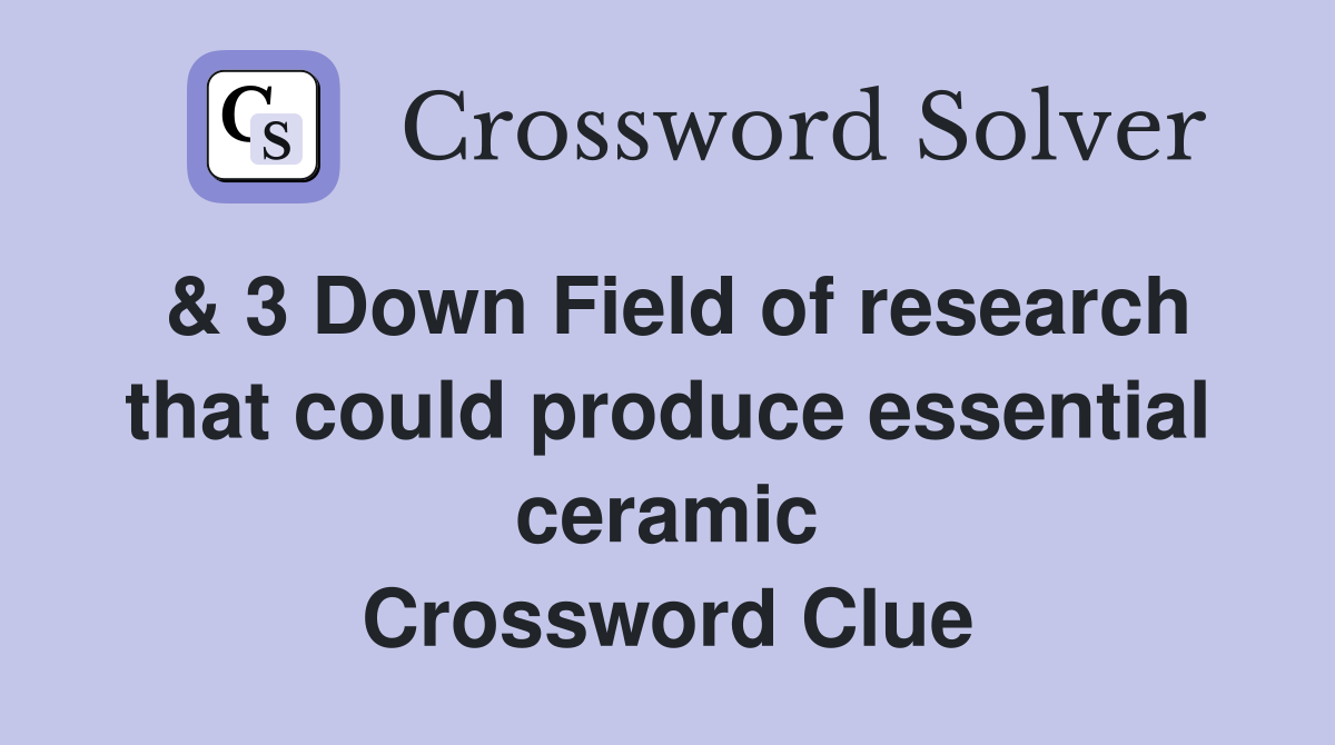 & 3 Down Field of research that could produce essential ceramic Crossword Clue