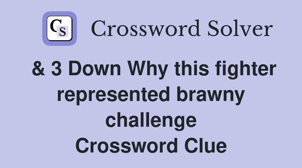 & 3 Down Why this fighter represented brawny challenge Crossword Clue