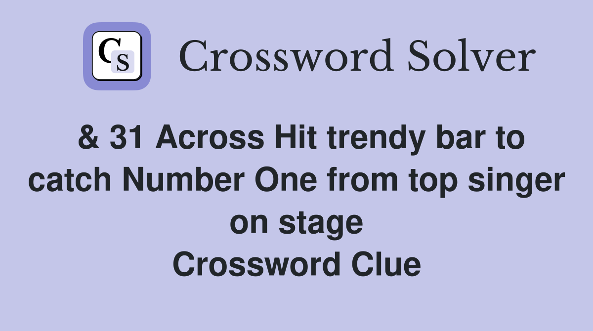 & 31 Across Hit trendy bar to catch Number One from top singer on stage Crossword Clue