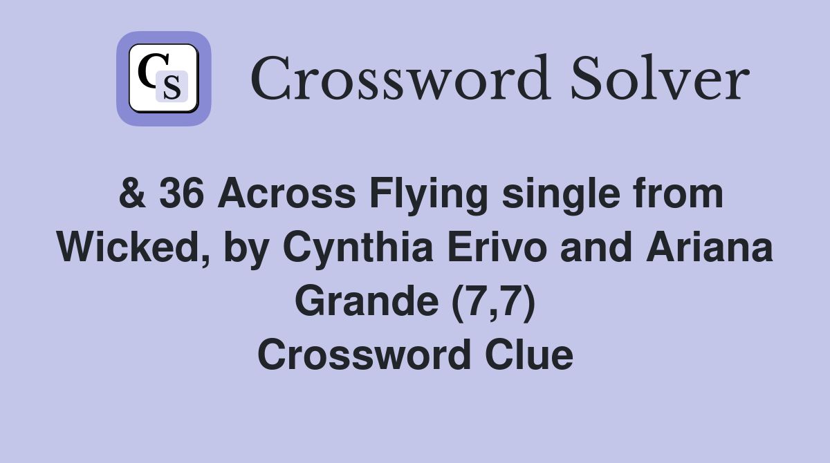 & 36 Across Flying single from Wicked, by Cynthia Erivo and Ariana Grande (7,7) Crossword Clue