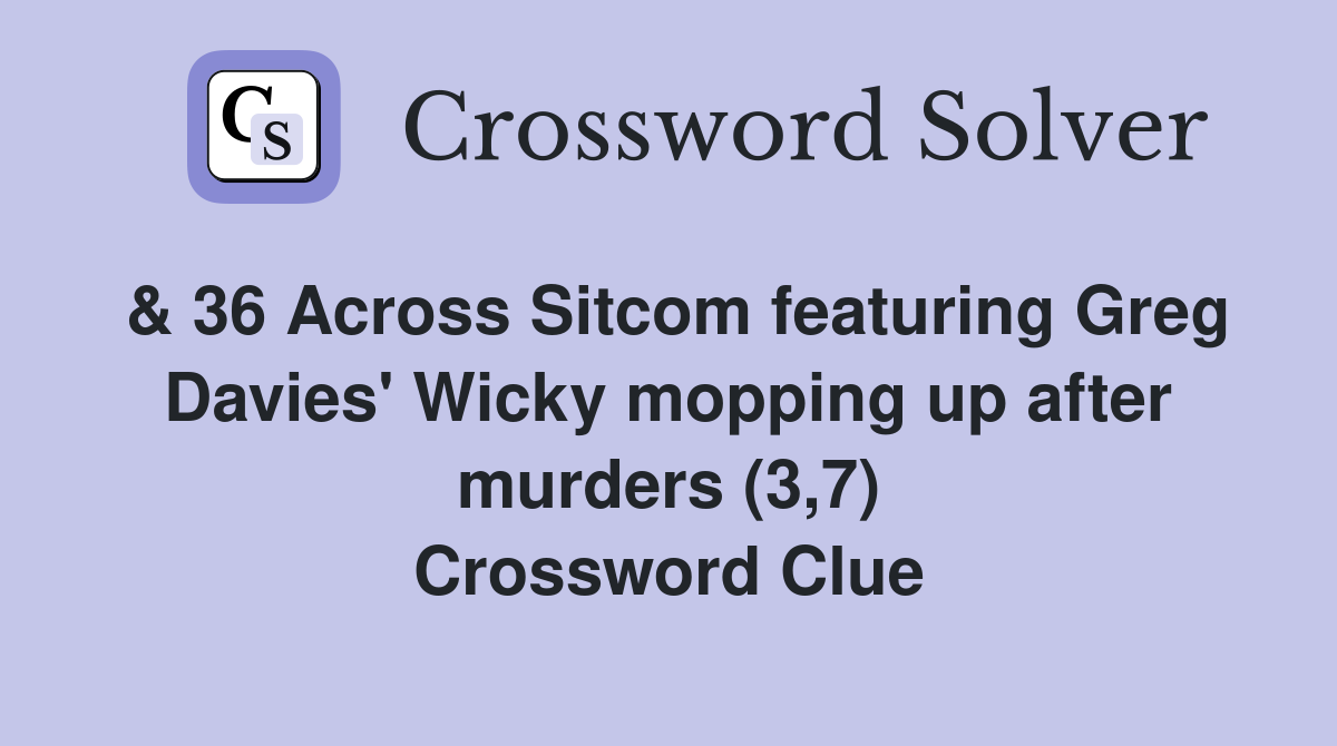 & 36 Across Sitcom featuring Greg Davies' Wicky mopping up after murders (3,7) Crossword Clue