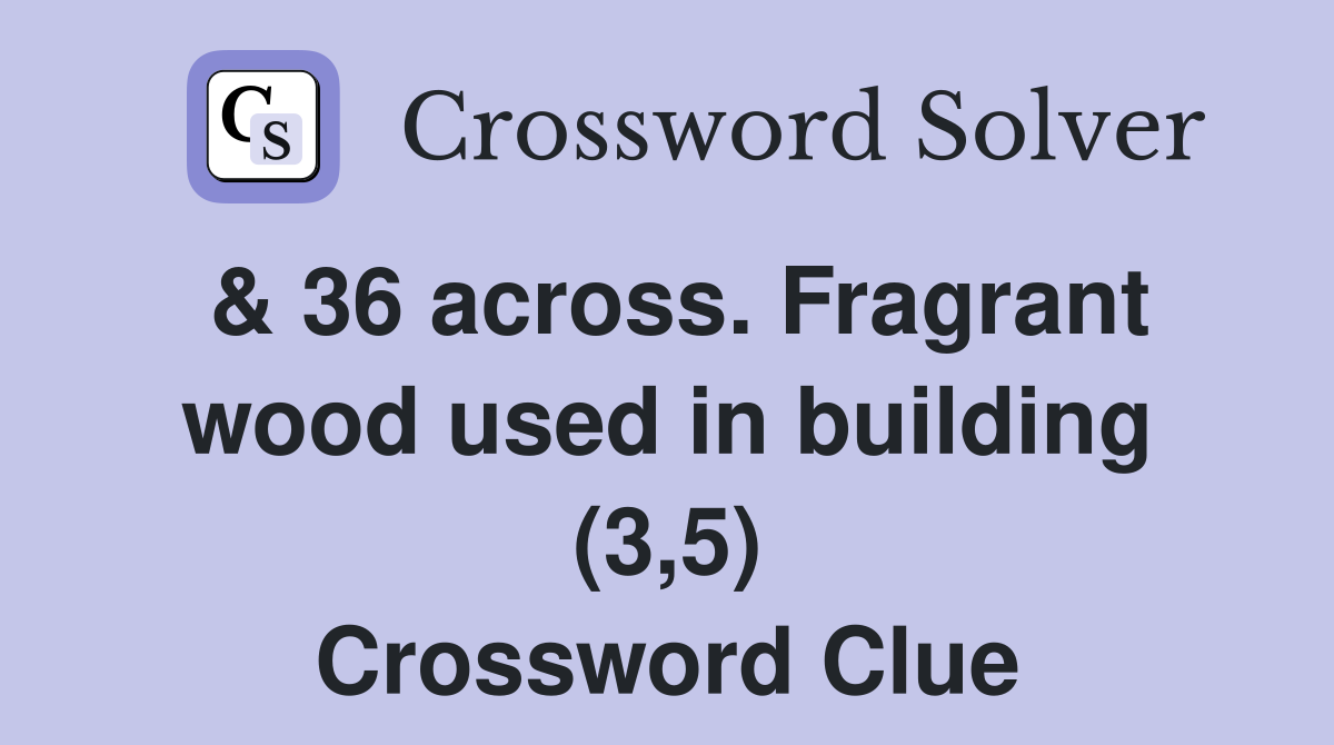 & 36 across. Fragrant wood used in building (3,5) Crossword Clue