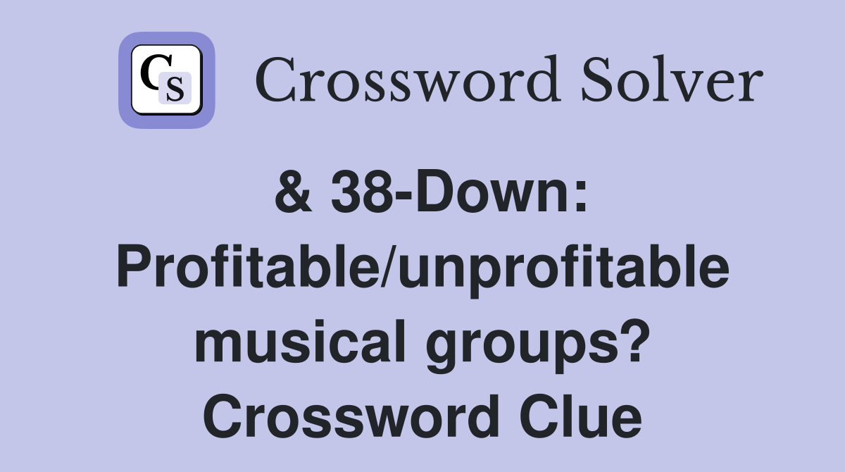 & 38-Down: Profitable/unprofitable musical groups? Crossword Clue