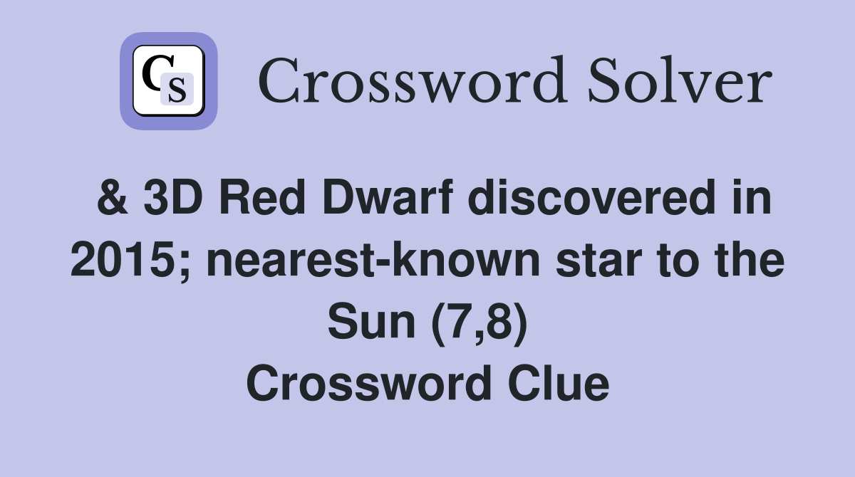 & 3D Red Dwarf discovered in 2015; nearest-known star to the Sun (7,8) Crossword Clue