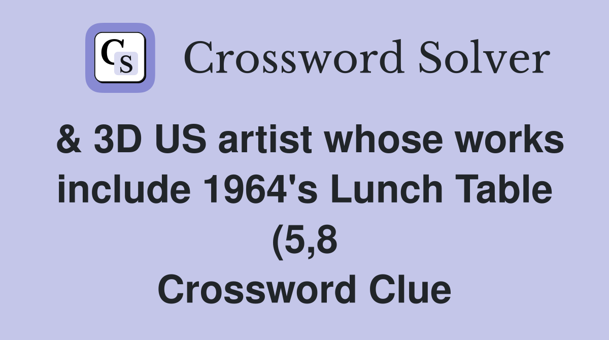 3D US artist whose works include 1964 #39 s Lunch Table (5 8) Crossword 3D US artist whose works include 1964 #39 s Lunch Table (5 8) Crossword