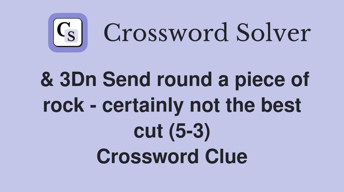 & 3Dn Send round a piece of rock - certainly not the best cut (5-3) Crossword Clue