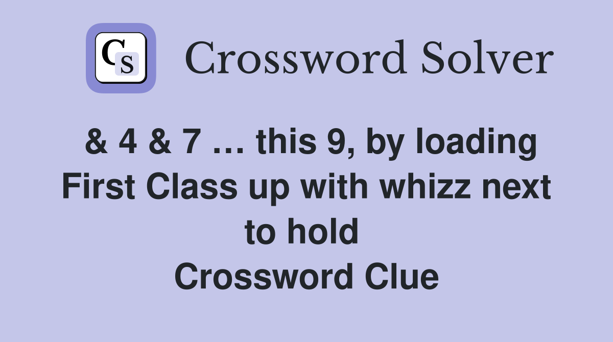 & 4 & 7 … this 9, by loading First Class up with whizz next to hold  Crossword Clue