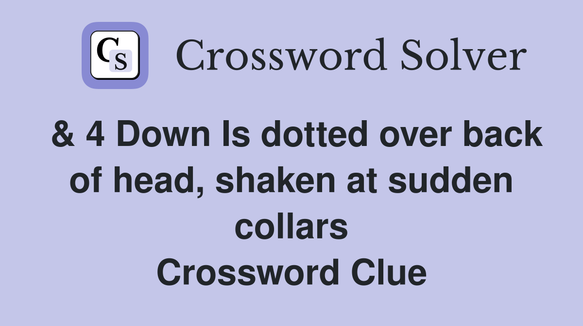 & 4 Down Is dotted over back of head, shaken at sudden collars Crossword Clue