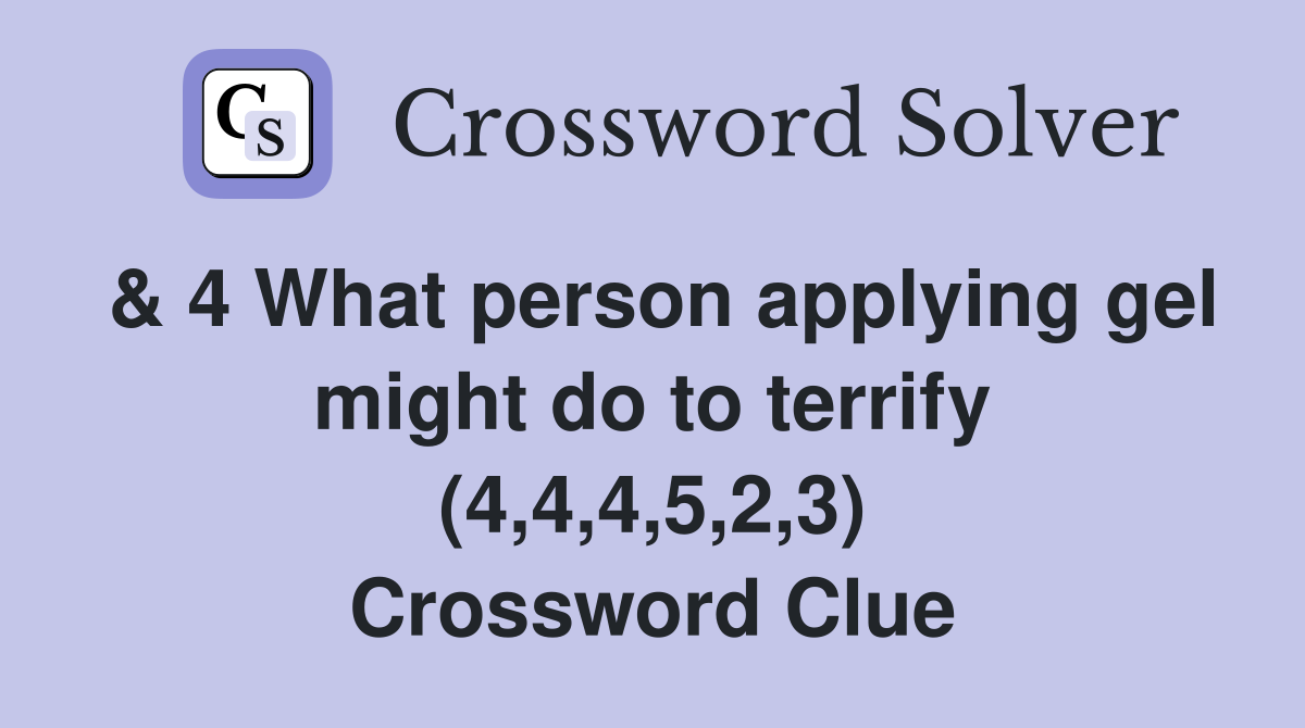 & 4 What person applying gel might do to terrify (4,4,4,5,2,3) Crossword Clue