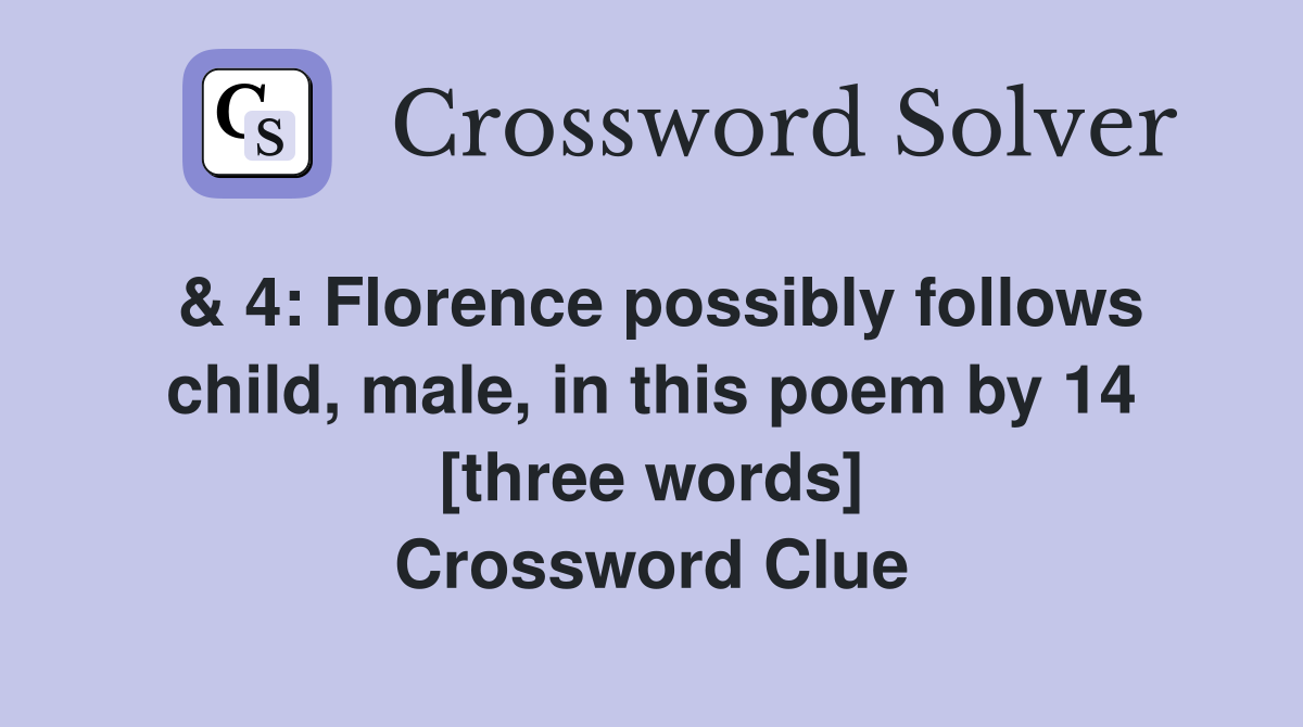 & 4: Florence possibly follows child, male, in this poem by 14 [three words] Crossword Clue
