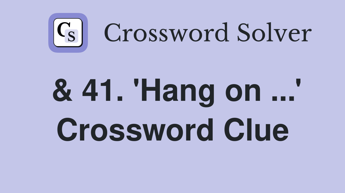 & 41. 'Hang on ...' Crossword Clue