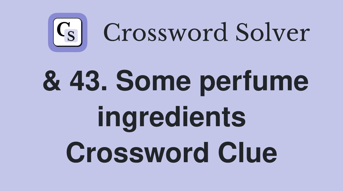 & 43. Some perfume ingredients Crossword Clue