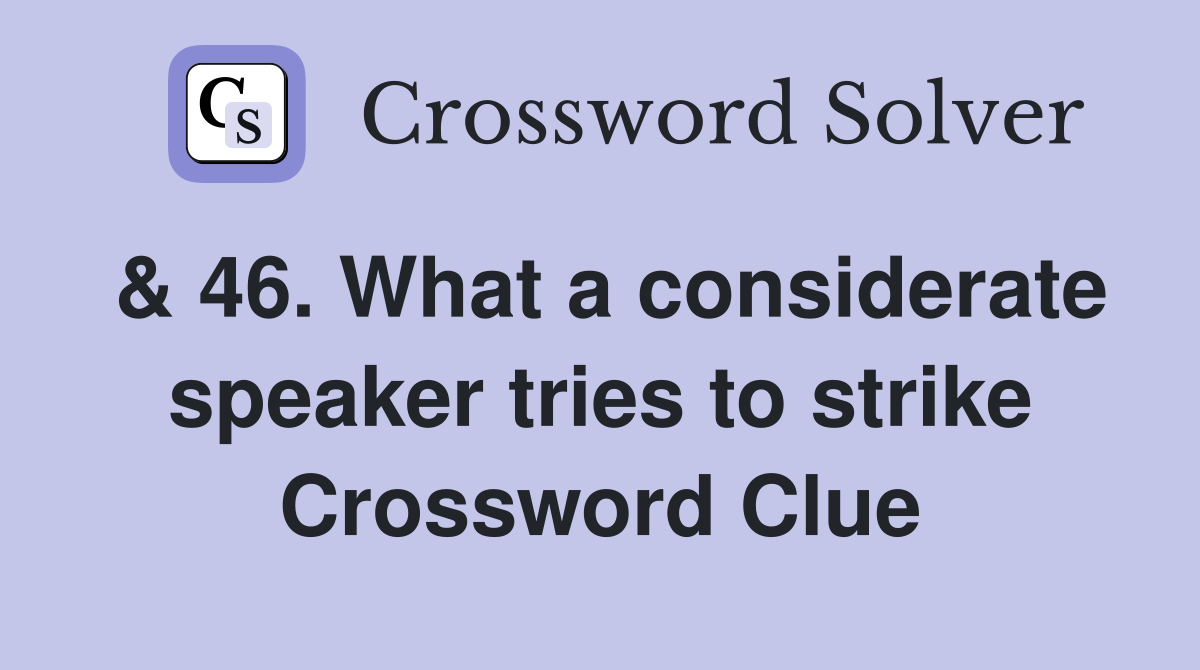 & 46. What a considerate speaker tries to strike Crossword Clue