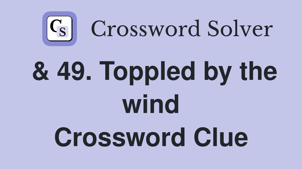 & 49. Toppled by the wind Crossword Clue