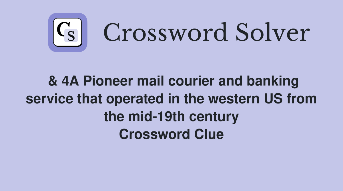 & 4A Pioneer mail courier and banking service that operated in the western US from the mid-19th century Crossword Clue