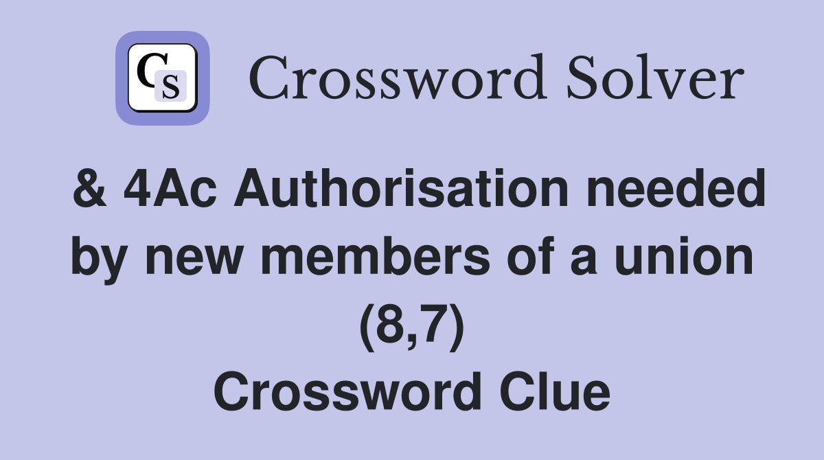 & 4Ac Authorisation needed by new members of a union (8,7) Crossword Clue
