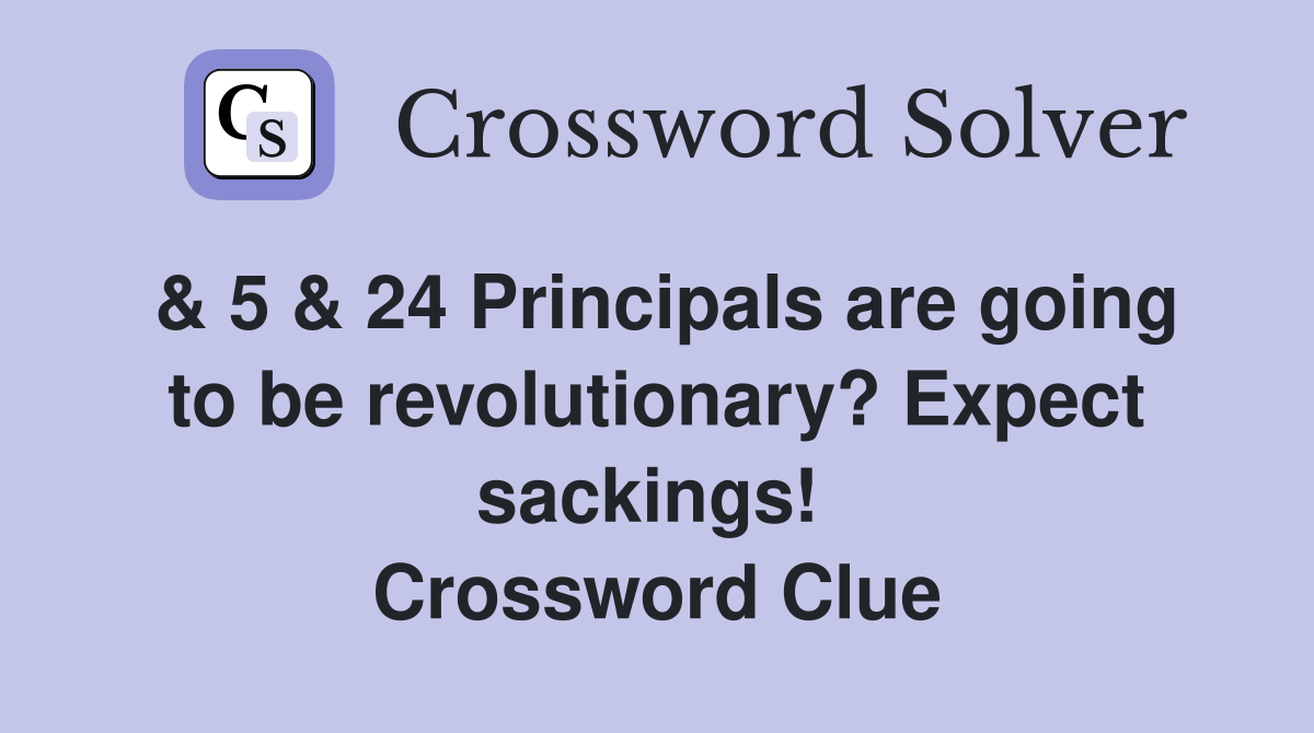 & 5 & 24 Principals are going to be revolutionary? Expect sackings!  Crossword Clue