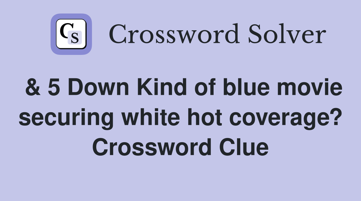& 5 Down Kind of blue movie securing white hot coverage? Crossword Clue