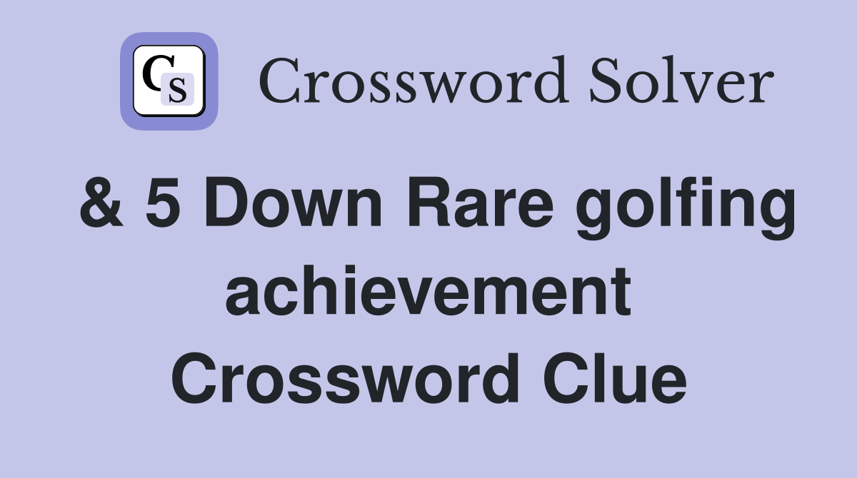 & 5 Down Rare golfing achievement Crossword Clue