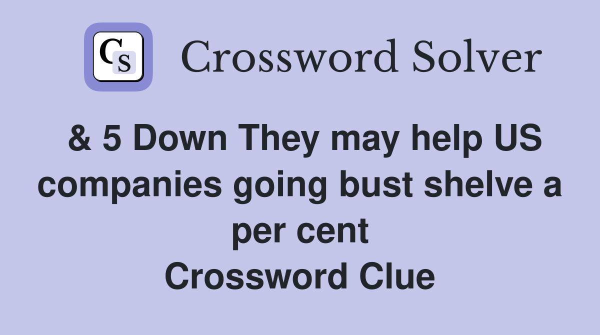 & 5 Down They may help US companies going bust shelve a per cent Crossword Clue