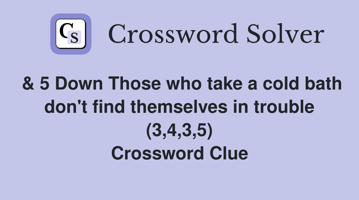 & 5 Down Those who take a cold bath don't find themselves in trouble (3,4,3,5) Crossword Clue