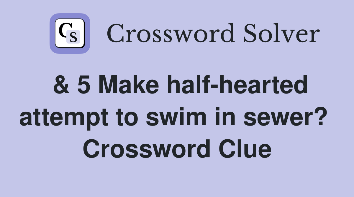 & 5 Make half-hearted attempt to swim in sewer?  Crossword Clue