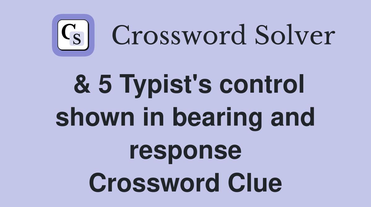 & 5 Typist's control shown in bearing and response Crossword Clue