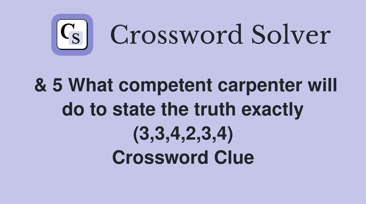 & 5 What competent carpenter will do to state the truth exactly (3,3,4,2,3,4) Crossword Clue