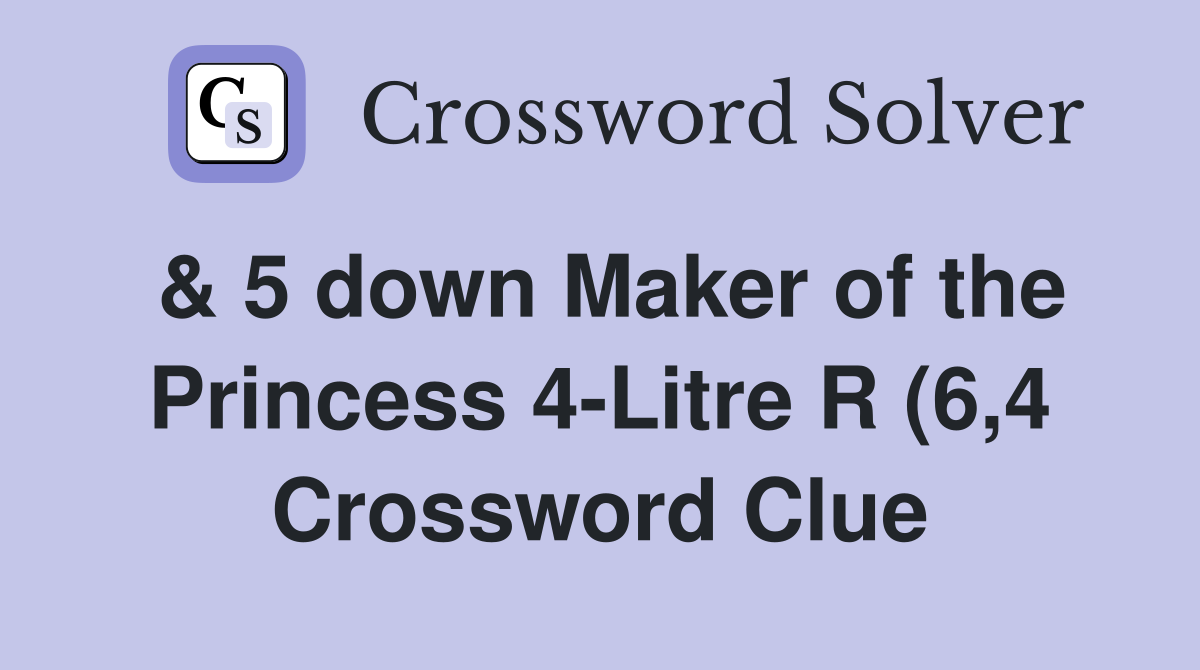 5 down Maker of the Princess 4 Litre R (6 4) Crossword Clue Answers 5 down Maker of the Princess 4 Litre R (6 4) Crossword Clue Answers
