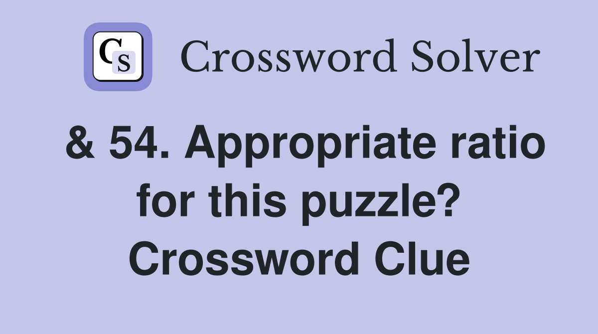 & 54. Appropriate ratio for this puzzle? Crossword Clue