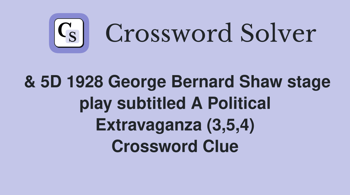 & 5D 1928 George Bernard Shaw stage play subtitled A Political Extravaganza (3,5,4) Crossword Clue