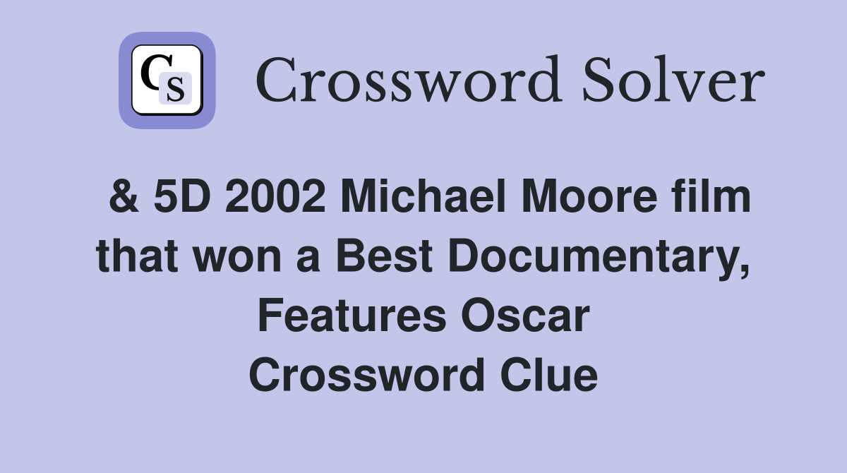 & 5D 2002 Michael Moore film that won a Best Documentary, Features Oscar Crossword Clue