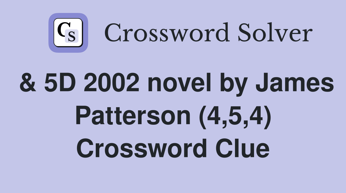 & 5D 2002 novel by James Patterson (4,5,4) Crossword Clue