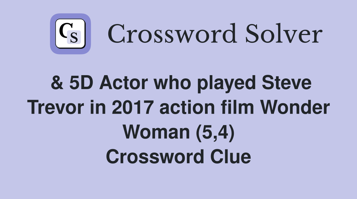 & 5D Actor who played Steve Trevor in 2017 action film Wonder Woman (5,4) Crossword Clue