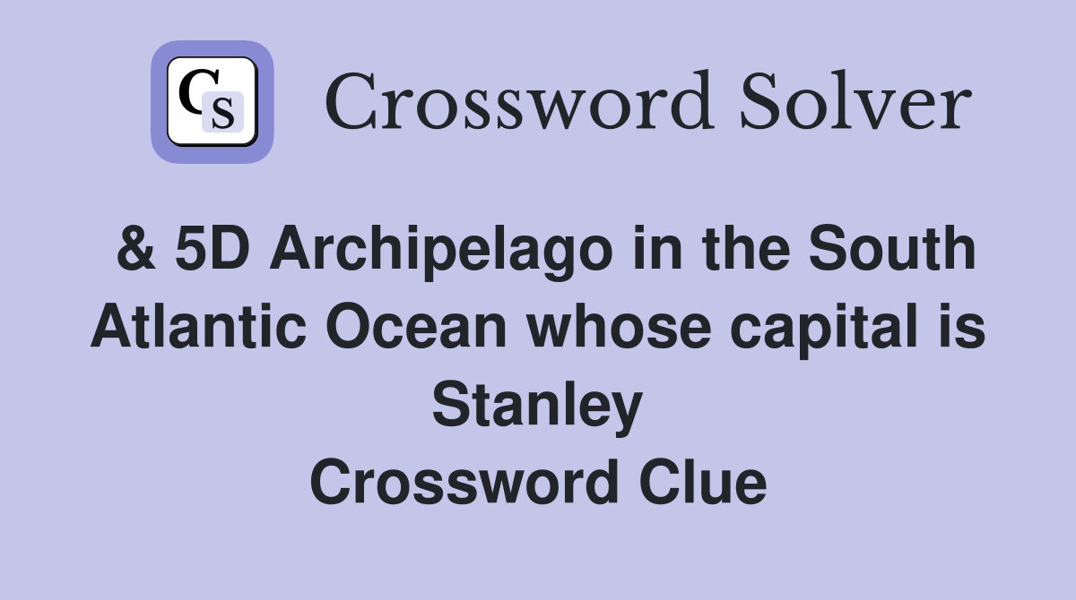 & 5D Archipelago in the South Atlantic Ocean whose capital is Stanley Crossword Clue