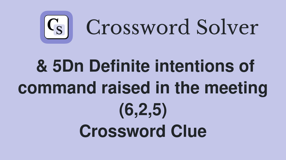& 5Dn Definite intentions of command raised in the meeting (6,2,5) Crossword Clue