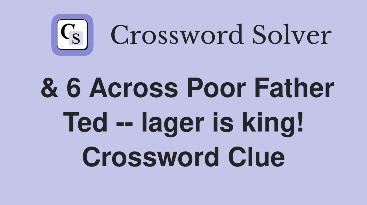 & 6 Across Poor Father Ted -- lager is king! Crossword Clue