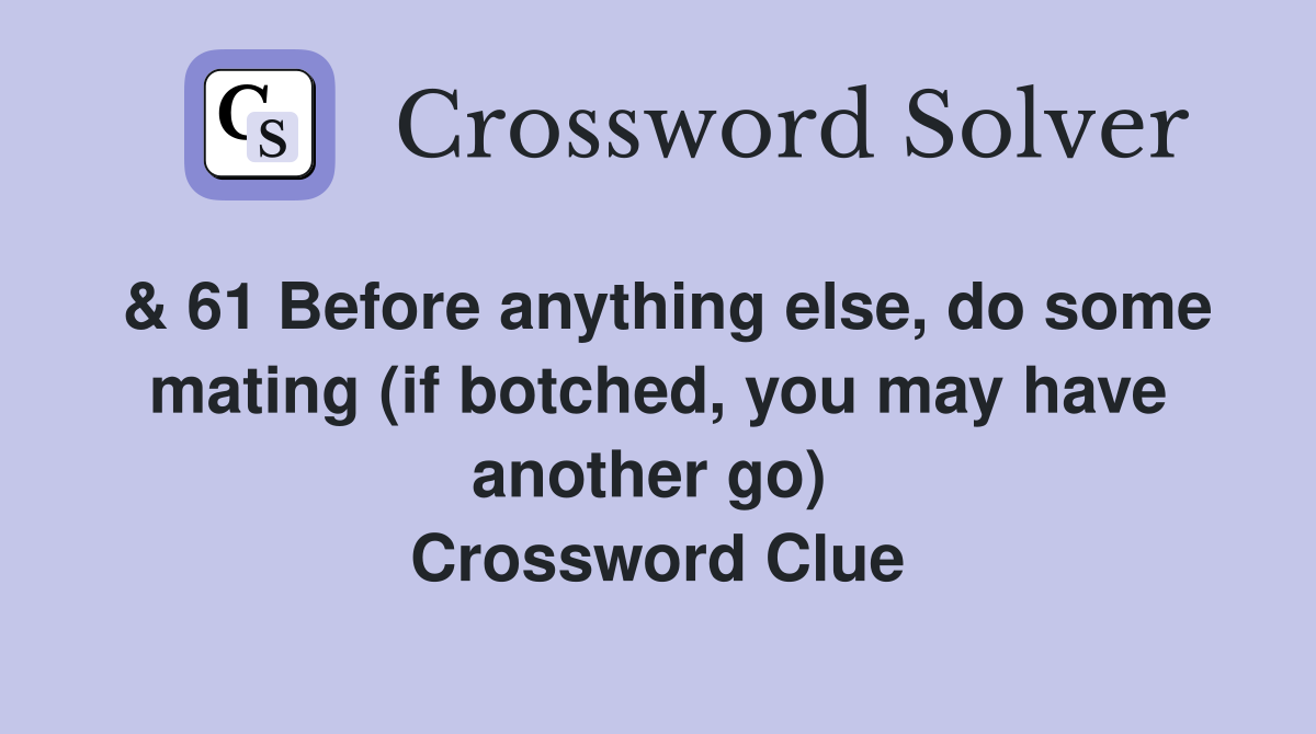 & 61 Before anything else, do some mating (if botched, you may have another go)  Crossword Clue